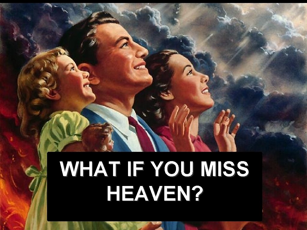 WHAT IF YOU MISS HEAVEN? WHAT IF YOU MISS HEAVEN?