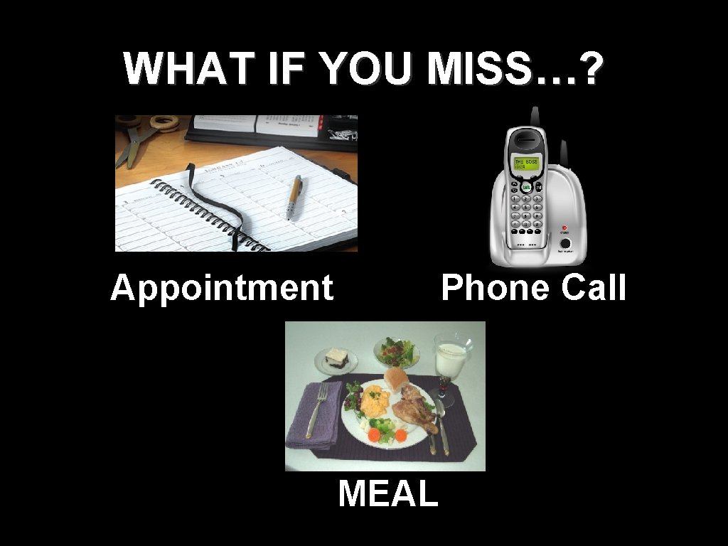 WHAT IF YOU MISS…? Appointment Phone Call MEAL WHAT IF YOU MISS…? Appointment Phone Call MEAL