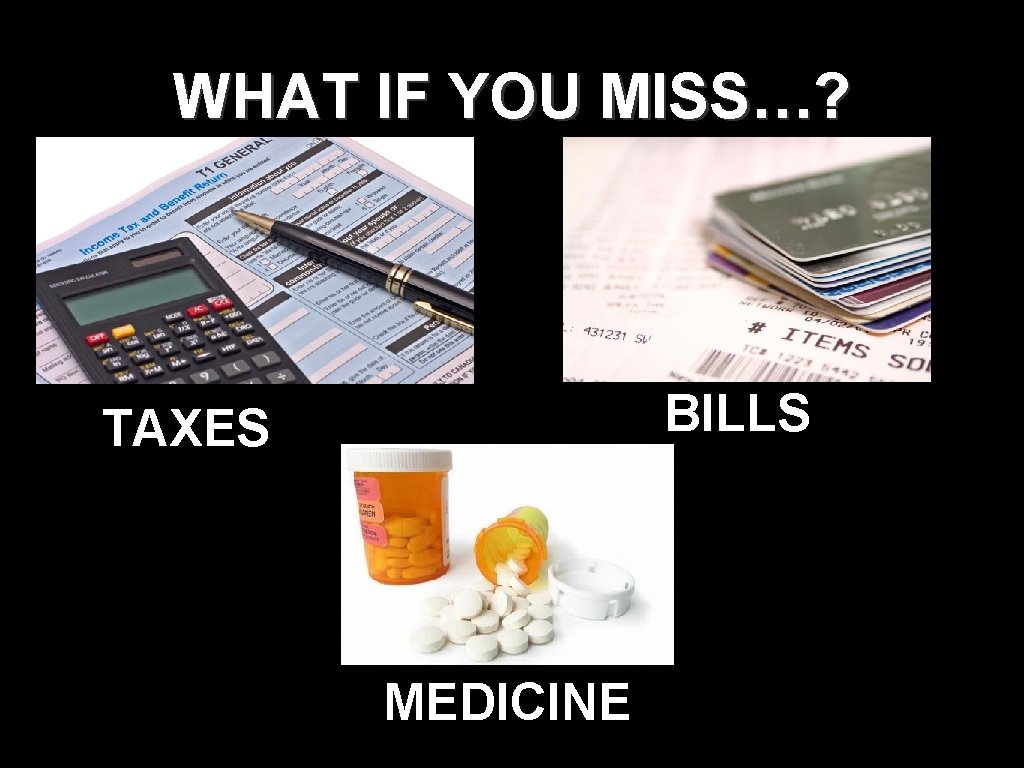 WHAT IF YOU MISS…? BILLS TAXES MEDICINE WHAT IF YOU MISS…? BILLS TAXES MEDICINE