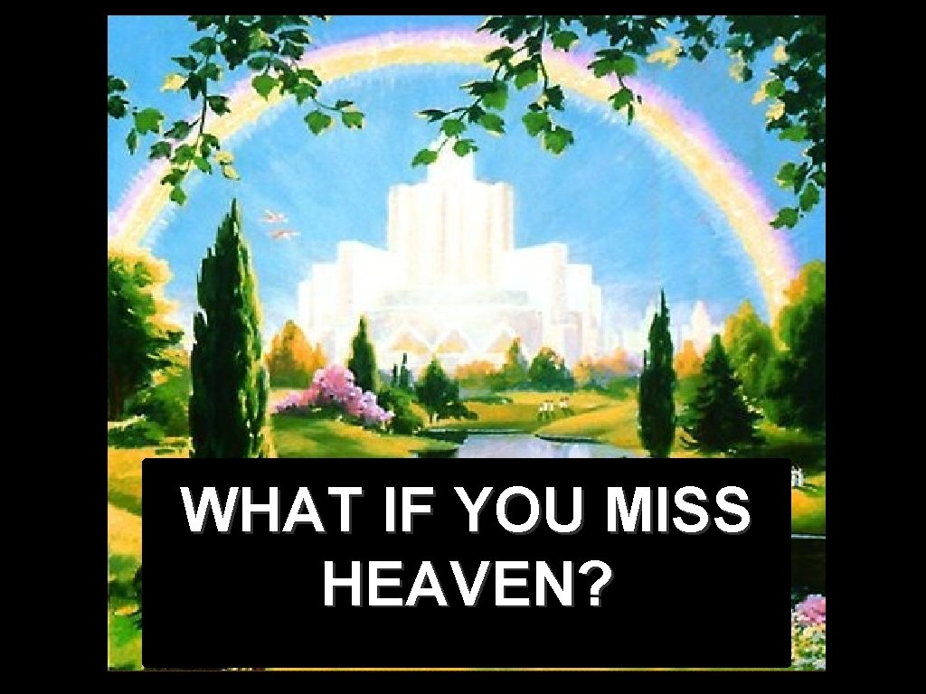 WHAT IF YOU MISS HEAVEN? WHAT IF YOU MISS HEAVEN?