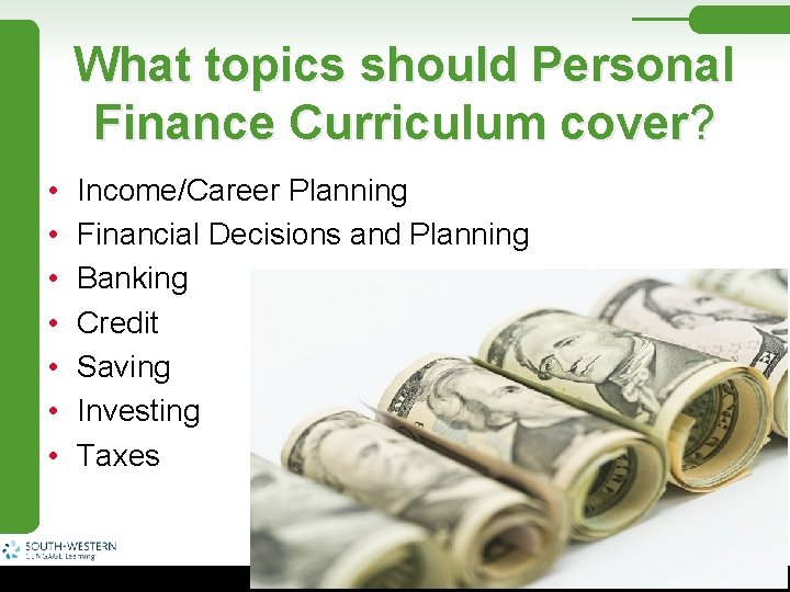 What topics should Personal Finance Curriculum cover? • • Income/Career Planning Financial Decisions and