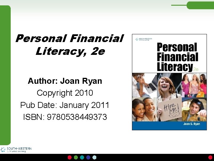 Personal Financial Literacy, 2 e Author: Joan Ryan Copyright 2010 Pub Date: January 2011