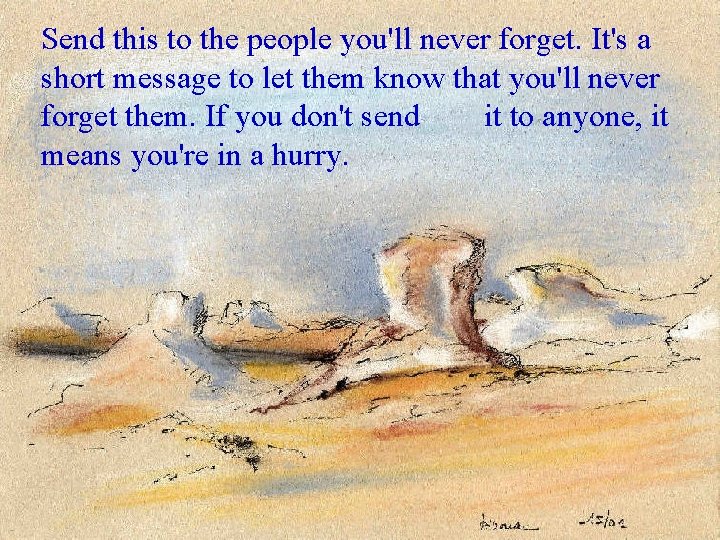 Send this to the people you'll never forget. It's a short message to let