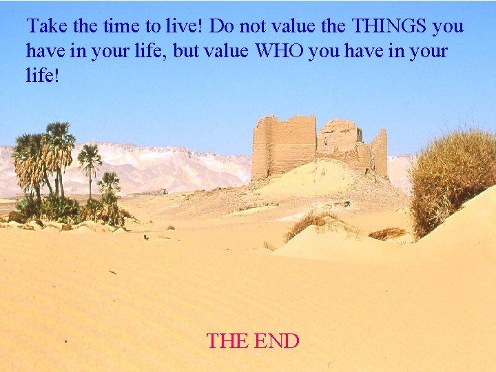 Take the time to live! Do not value the THINGS you have in your