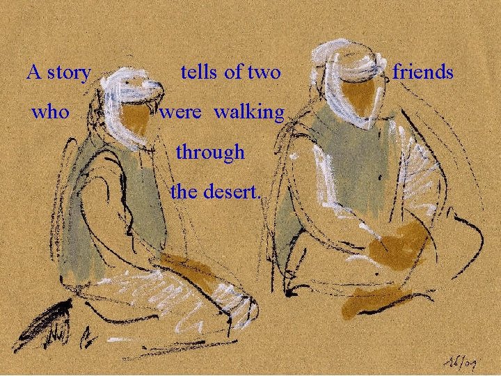  A story tells of two friends who were walking through the desert. .
