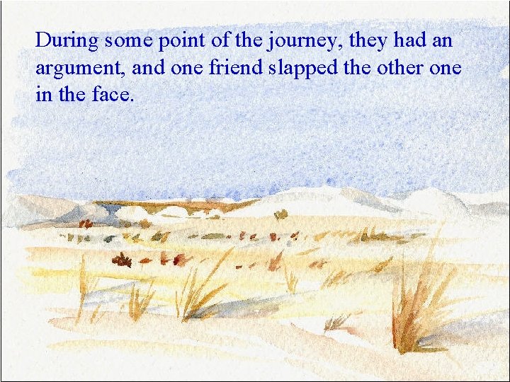 During some point of the journey, they had an argument, and one friend slapped