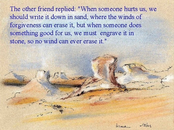 The other friend replied: "When someone hurts us, we should write it down in
