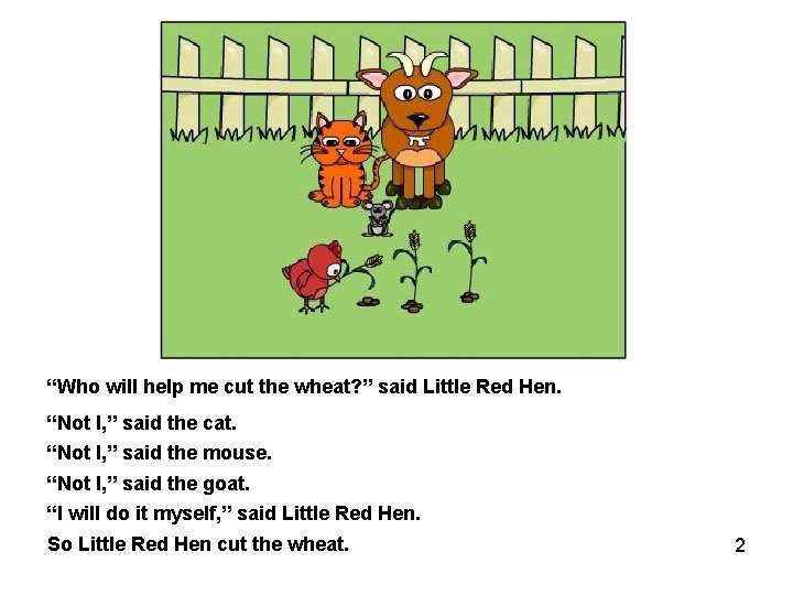 “Who will help me cut the wheat? ” said Little Red Hen. “Not I,