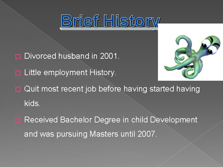 Brief History � Divorced husband in 2001. � Little employment History. � Quit most