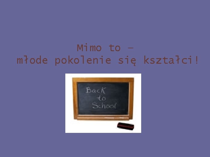 Mimo to – młode pokolenie się kształci! 