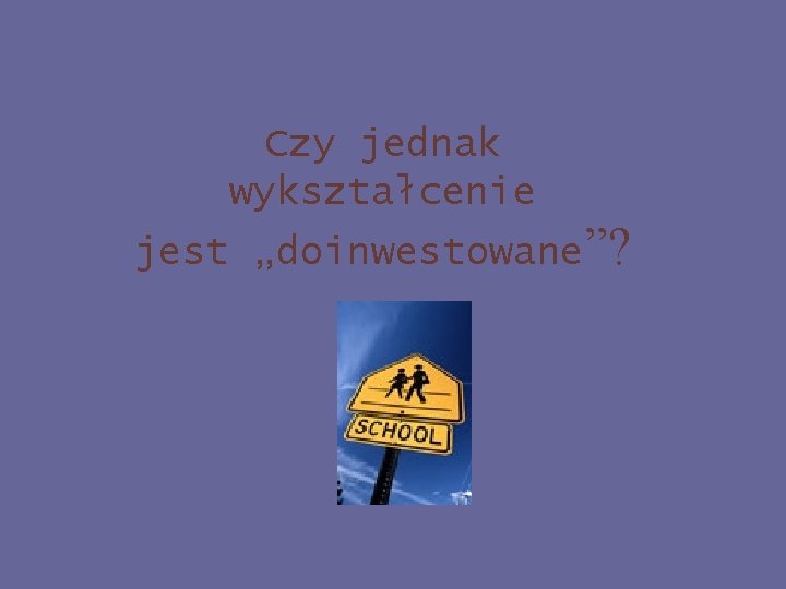 Czy jednak wykształcenie jest „doinwestowane”? 