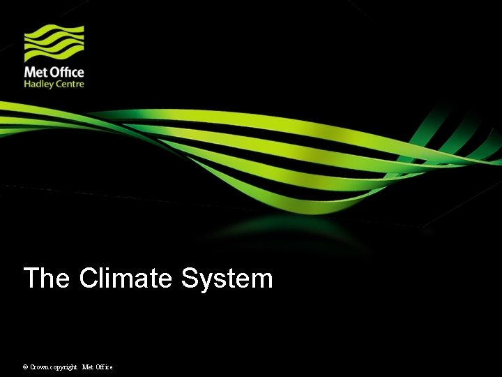 The Climate System © Crown copyright Met Office The Climate System © Crown copyright Met Office