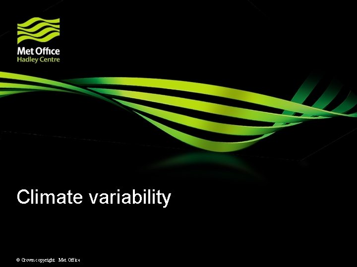 Climate variability © Crown copyright Met Office Climate variability © Crown copyright Met Office