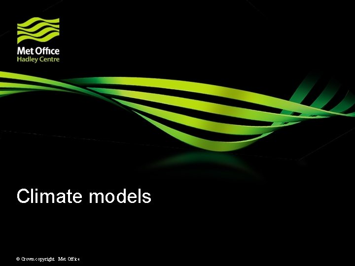 Climate models © Crown copyright Met Office Climate models © Crown copyright Met Office