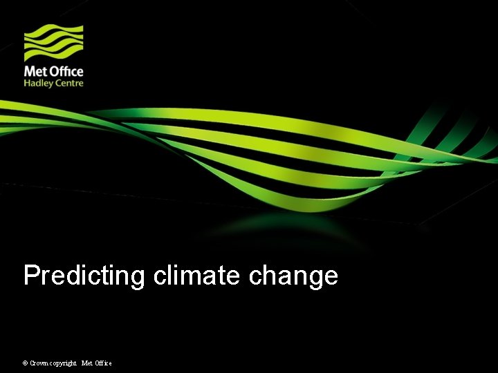 Predicting climate change © Crown copyright Met Office Predicting climate change © Crown copyright Met Office