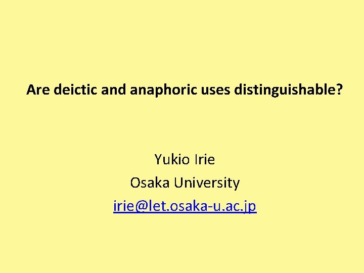 Are deictic and anaphoric uses distinguishable? Yukio Irie Osaka University irie@let. osaka-u. ac. jp