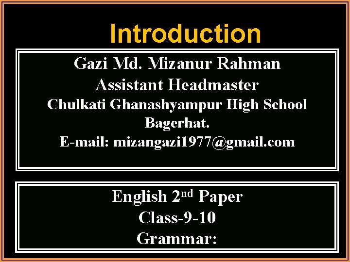 Introduction Gazi Md. Mizanur Rahman Assistant Headmaster Chulkati Ghanashyampur High School Bagerhat. E-mail: mizangazi