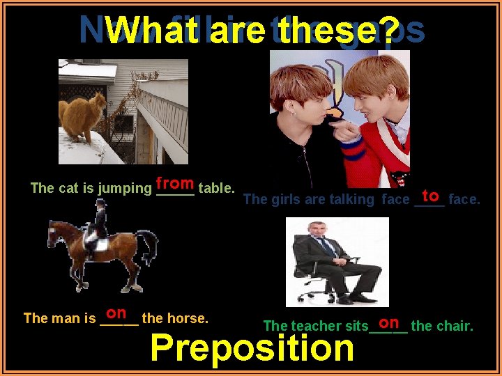 Now fillare in the gaps What these? from table. The cat is jumping _____