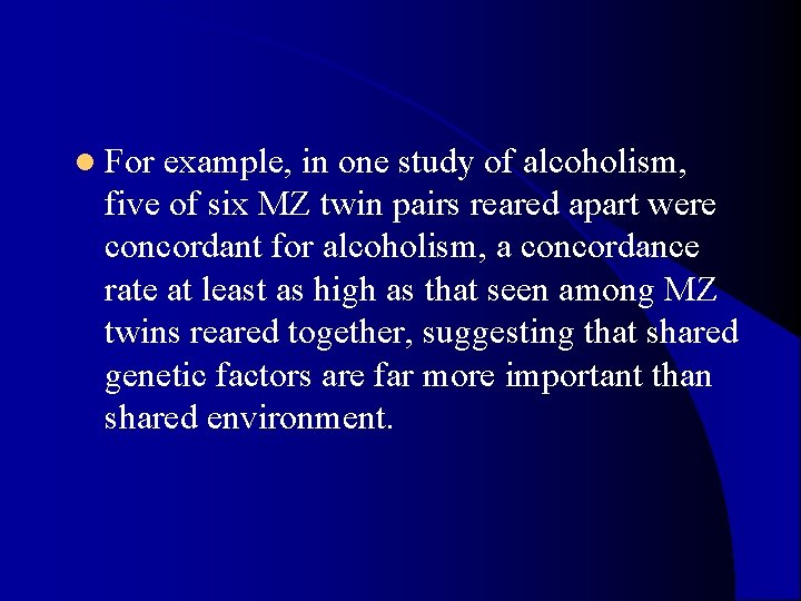 l For example, in one study of alcoholism, five of six MZ twin pairs l For example, in one study of alcoholism, five of six MZ twin pairs