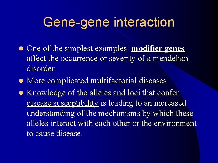 Gene-gene interaction One of the simplest examples: modifier genes affect the occurrence or severity Gene-gene interaction One of the simplest examples: modifier genes affect the occurrence or severity