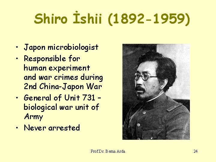 Shiro İshii (1892 -1959) • Japon microbiologist • Responsible for human experiment and war