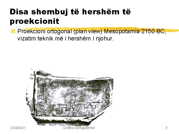 Disa shembuj të hershëm të proekcionit z Proekcioni ortogonal (plan view) Mesopotamia 2150 BC,