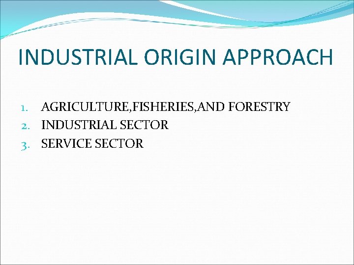 INDUSTRIAL ORIGIN APPROACH 1. AGRICULTURE, FISHERIES, AND FORESTRY 2. INDUSTRIAL SECTOR 3. SERVICE SECTOR