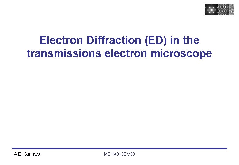 Electron Diffraction (ED) in the transmissions electron microscope A. E. Gunnæs MENA 3100 V