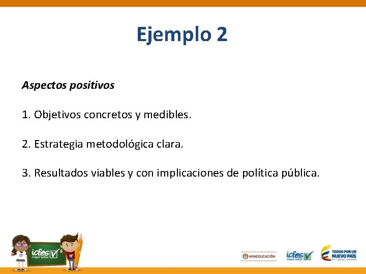 Ejemplo 2 Aspectos positivos 1. Objetivos concretos y medibles. 2. Estrategia metodológica clara. 3.