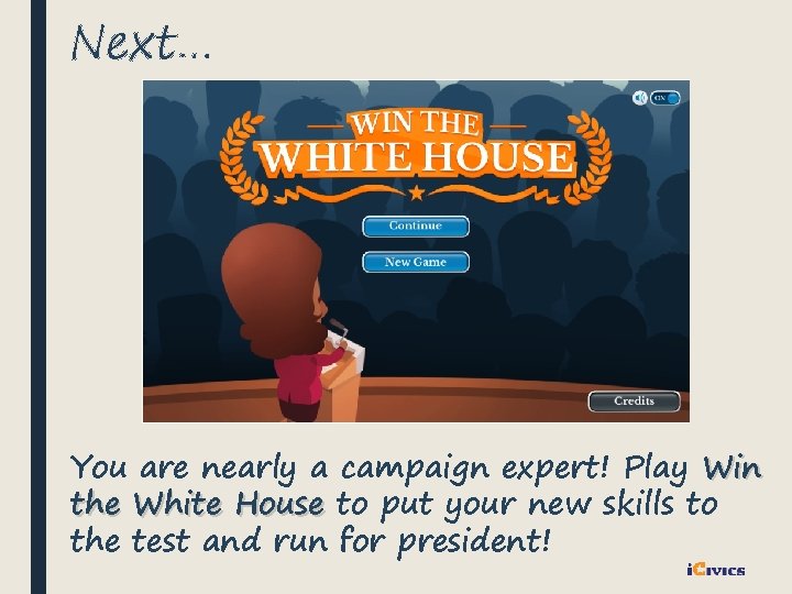 Next… You are nearly a campaign expert! Play Win the White House to put