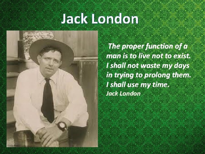 Jack London The proper function of a man is to live not to exist. Jack London The proper function of a man is to live not to exist.