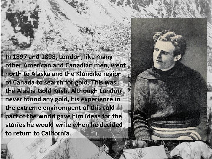 In 1897 and 1898, London, like many other American and Canadian men, went north In 1897 and 1898, London, like many other American and Canadian men, went north