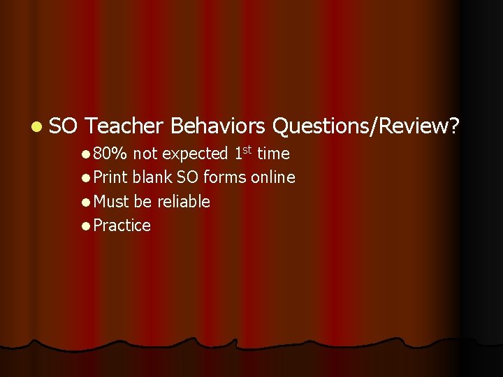 l SO Teacher Behaviors Questions/Review? l 80% not expected 1 st time l Print