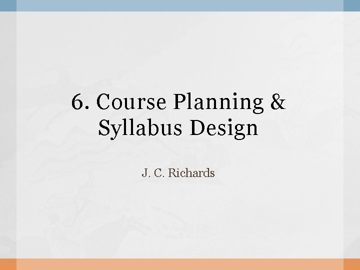 6. Course Planning & Syllabus Design J. C. Richards 