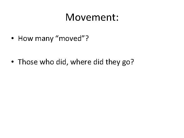 Movement: • How many “moved”? • Those who did, where did they go? 