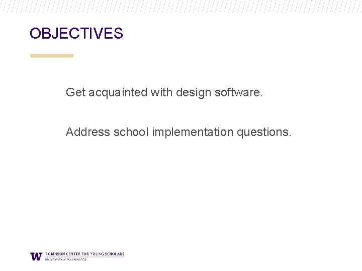 OBJECTIVES Get acquainted with design software. Address school implementation questions. OBJECTIVES Get acquainted with design software. Address school implementation questions.