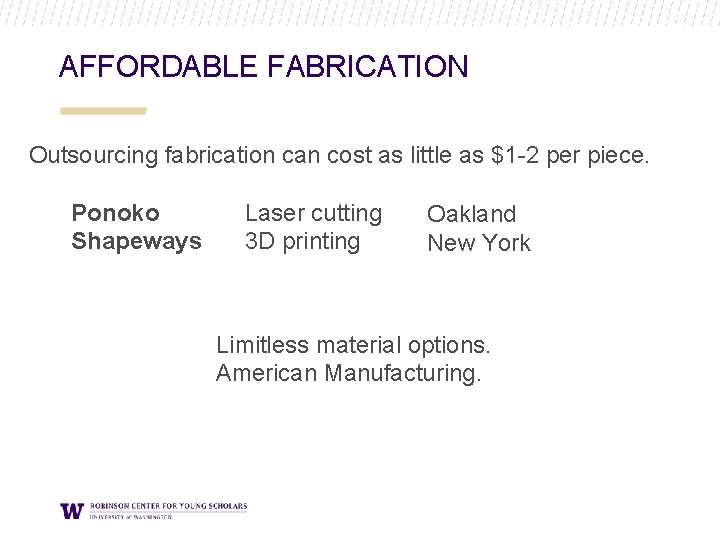 AFFORDABLE FABRICATION Outsourcing fabrication can cost as little as $1 -2 per piece. Ponoko AFFORDABLE FABRICATION Outsourcing fabrication can cost as little as $1 -2 per piece. Ponoko