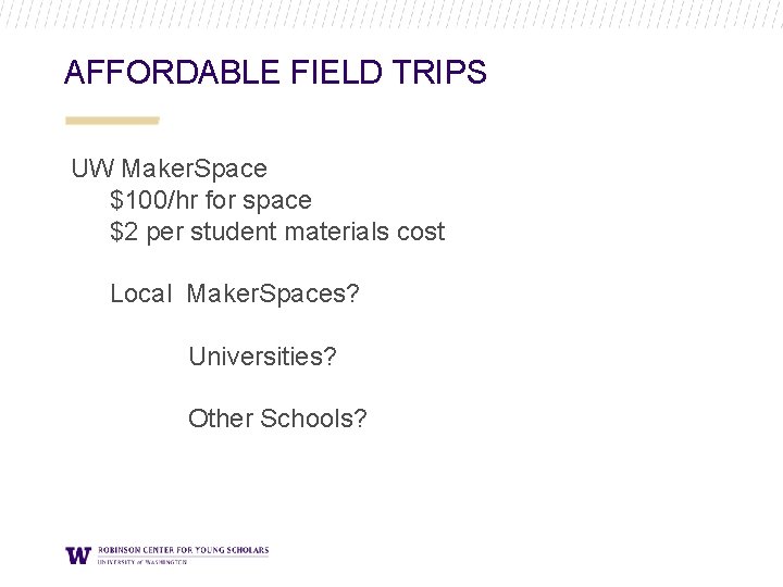 AFFORDABLE FIELD TRIPS UW Maker. Space $100/hr for space $2 per student materials cost AFFORDABLE FIELD TRIPS UW Maker. Space $100/hr for space $2 per student materials cost
