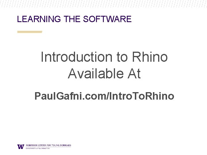 LEARNING THE SOFTWARE Introduction to Rhino Available At Paul. Gafni. com/Intro. To. Rhino LEARNING THE SOFTWARE Introduction to Rhino Available At Paul. Gafni. com/Intro. To. Rhino