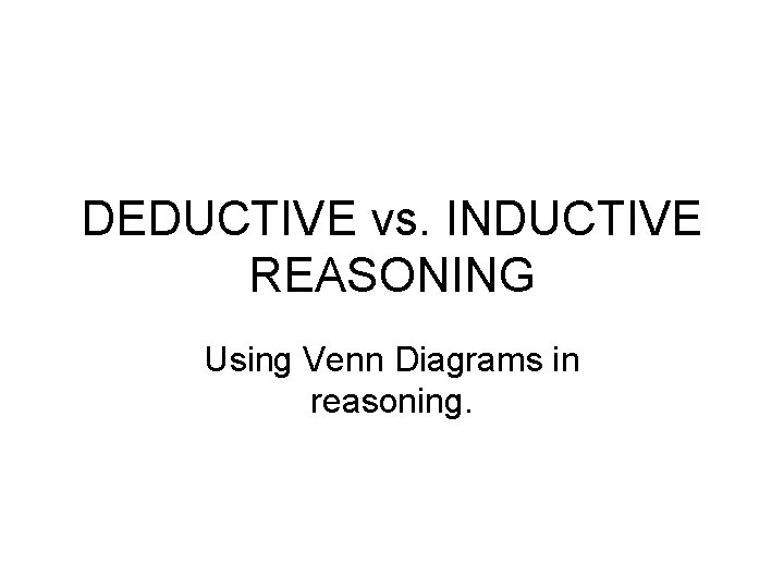 DEDUCTIVE vs. INDUCTIVE REASONING Using Venn Diagrams in reasoning. 