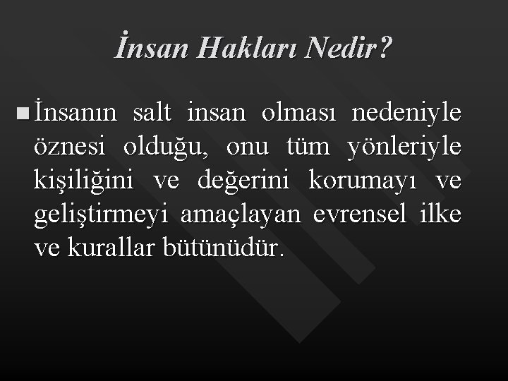 İnsan Hakları Nedir? n İnsanın salt insan olması nedeniyle öznesi olduğu, onu tüm yönleriyle