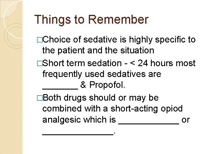 Things to Remember �Choice of sedative is highly specific to the patient and the Things to Remember �Choice of sedative is highly specific to the patient and the