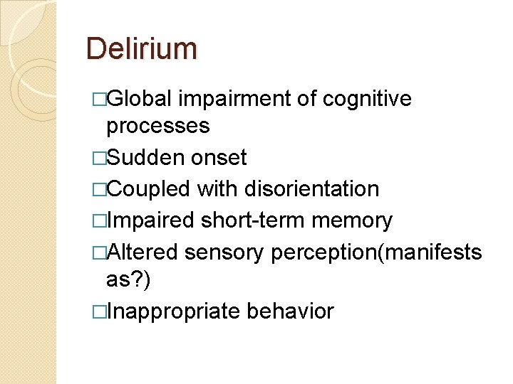 Delirium �Global impairment of cognitive processes �Sudden onset �Coupled with disorientation �Impaired short-term memory Delirium �Global impairment of cognitive processes �Sudden onset �Coupled with disorientation �Impaired short-term memory