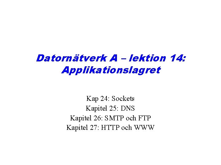 Datornätverk A – lektion 14: Applikationslagret Kap 24: Sockets Kapitel 25: DNS Kapitel 26: Datornätverk A – lektion 14: Applikationslagret Kap 24: Sockets Kapitel 25: DNS Kapitel 26: