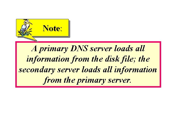 Note: A primary DNS server loads all information from the disk file; the secondary Note: A primary DNS server loads all information from the disk file; the secondary