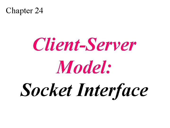 Chapter 24 Client-Server Model: Socket Interface Chapter 24 Client-Server Model: Socket Interface