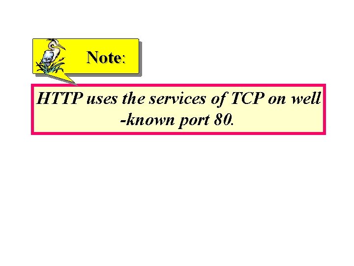 Note: HTTP uses the services of TCP on well -known port 80. Note: HTTP uses the services of TCP on well -known port 80.