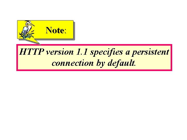 Note: HTTP version 1. 1 specifies a persistent connection by default. Note: HTTP version 1. 1 specifies a persistent connection by default.