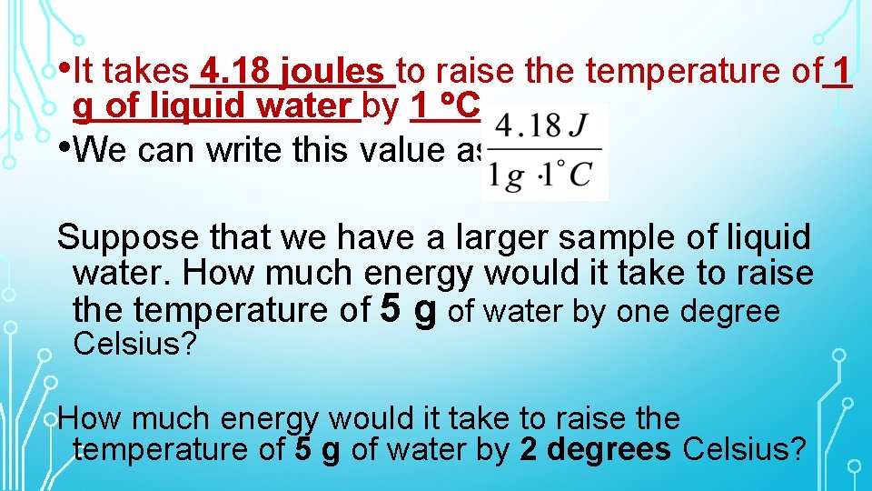  • It takes 4. 18 joules to raise the temperature of 1 g