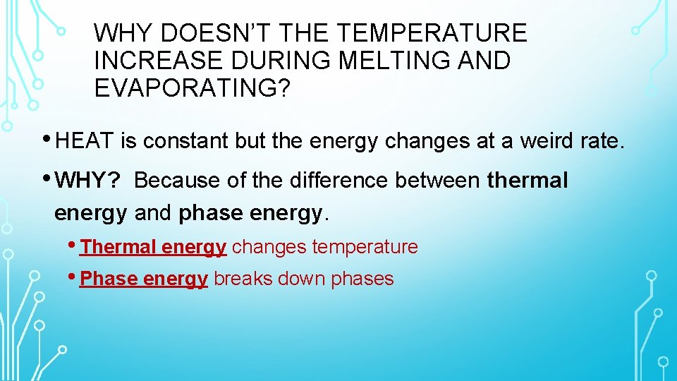 WHY DOESN’T THE TEMPERATURE INCREASE DURING MELTING AND EVAPORATING? • HEAT is constant but
